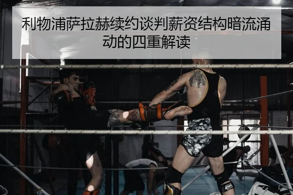 利物浦萨拉赫续约谈判薪资结构暗流涌动的四重解读
