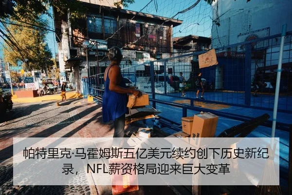 帕特里克·马霍姆斯五亿美元续约创下历史新纪录，NFL薪资格局迎来巨大变革